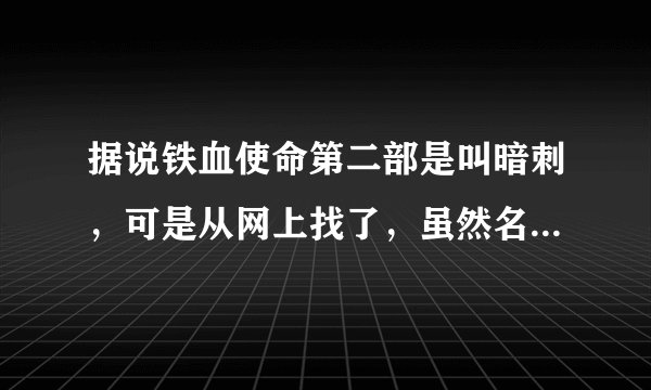 据说铁血使命第二部是叫暗刺，可是从网上找了，虽然名字是暗刺，可是下载后还是第一部。谁有第二部地址。