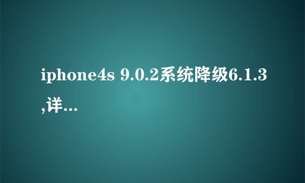 iphone4s 9.0.2系统降级6.1.3,详细教程,小白一只,成功给与采纳只许成功不许失败的