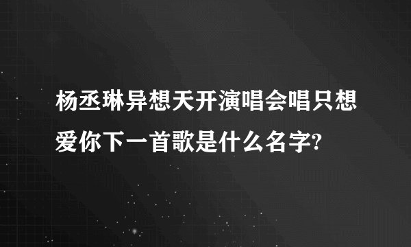 杨丞琳异想天开演唱会唱只想爱你下一首歌是什么名字?
