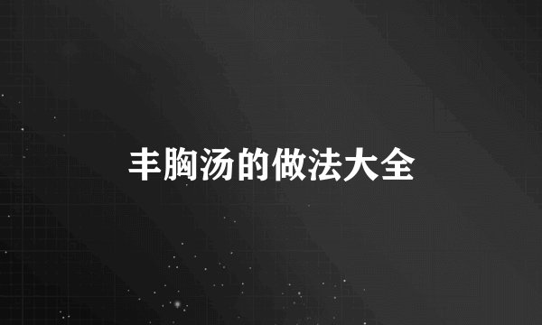 丰胸汤的做法大全