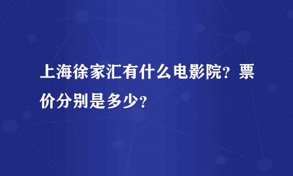 上海徐家汇有什么电影院？票价分别是多少？