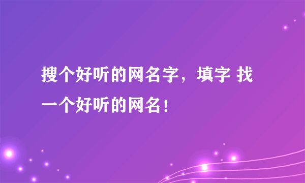 搜个好听的网名字，填字 找一个好听的网名！