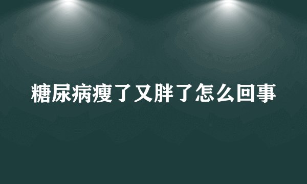 糖尿病瘦了又胖了怎么回事