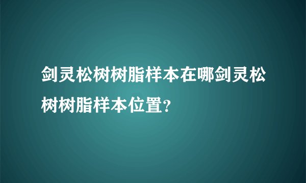剑灵松树树脂样本在哪剑灵松树树脂样本位置？
