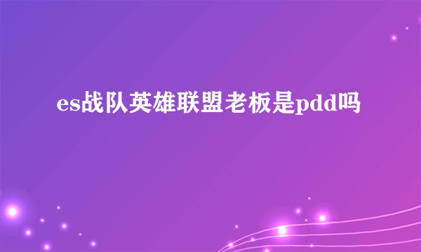 es战队英雄联盟老板是pdd吗