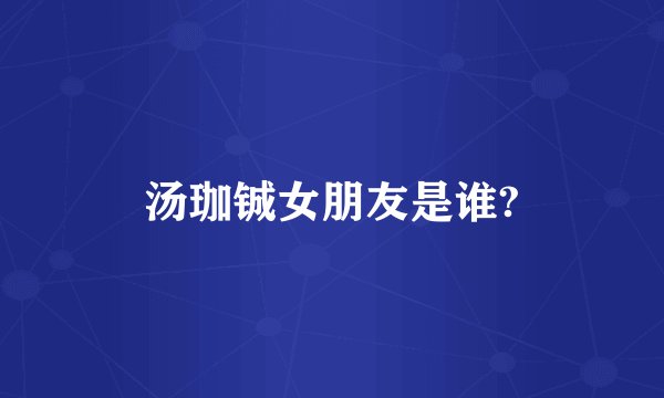 汤珈铖女朋友是谁?