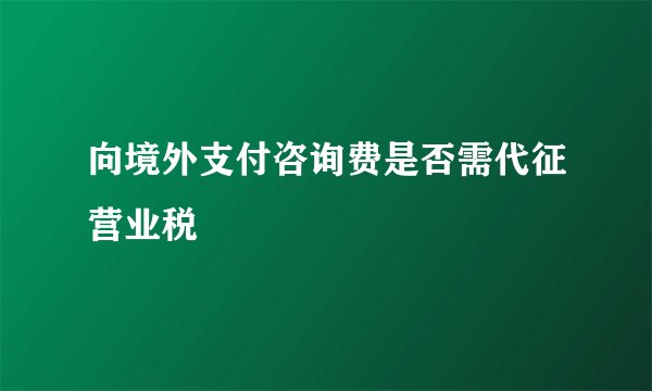 向境外支付咨询费是否需代征营业税