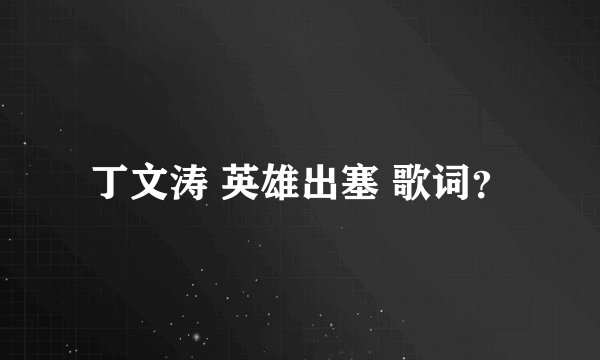 丁文涛 英雄出塞 歌词？