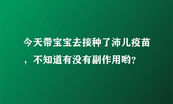 今天带宝宝去接种了沛儿疫苗，不知道有没有副作用哟？