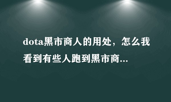 dota黑市商人的用处，怎么我看到有些人跑到黑市商人旁边然后，身上的光就跟站在生命之泉旁边似地，怎么弄