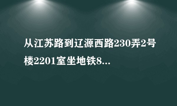 从江苏路到辽源西路230弄2号楼2201室坐地铁8号线到哪里下车