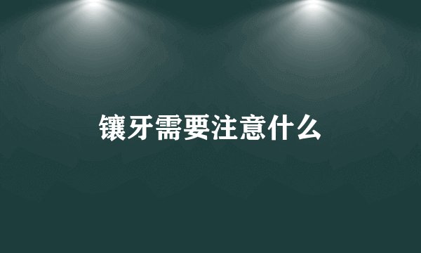 镶牙需要注意什么