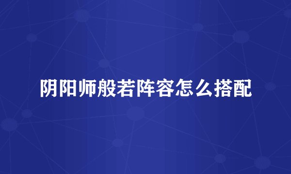 阴阳师般若阵容怎么搭配