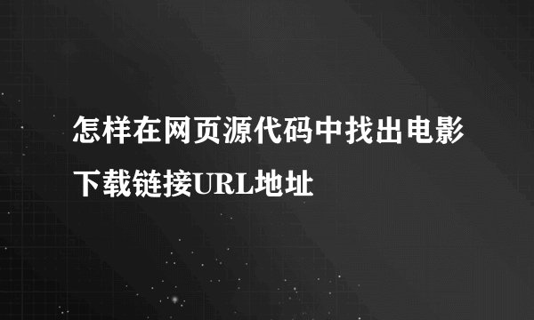 怎样在网页源代码中找出电影下载链接URL地址