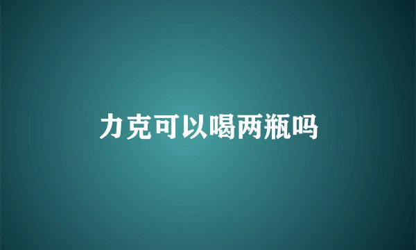 力克可以喝两瓶吗