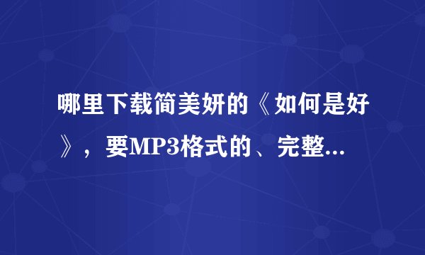 哪里下载简美妍的《如何是好》，要MP3格式的、完整的。给个地址。