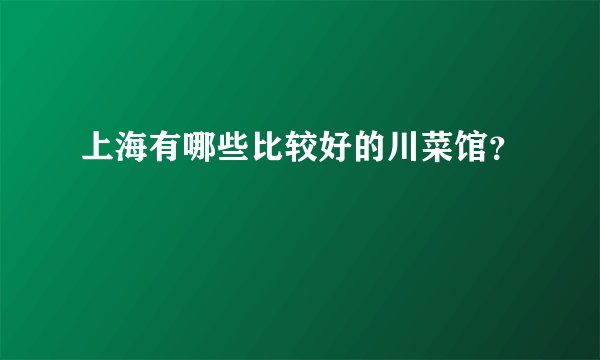 上海有哪些比较好的川菜馆?