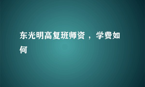 东光明高复班师资 ,学费如何