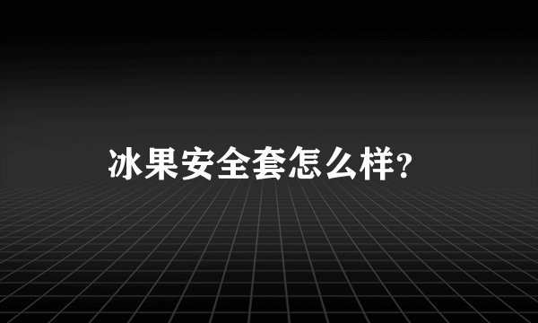 冰果安全套怎么样？