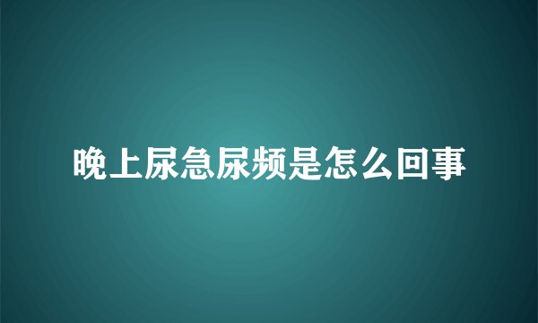 晚上尿急尿频是怎么回事