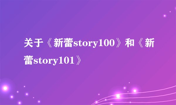 关于《新蕾story100》和《新蕾story101》