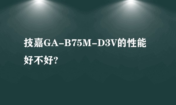 技嘉GA-B75M-D3V的性能好不好?
