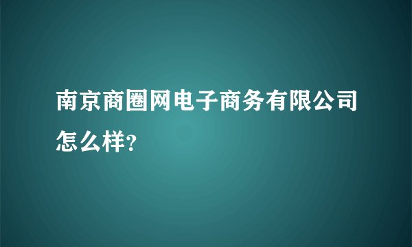 南京商圈网电子商务有限公司怎么样?