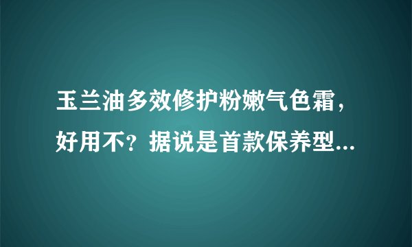 玉兰油多效修护粉嫩气色霜，好用不？据说是首款保养型BB霜，好用不？