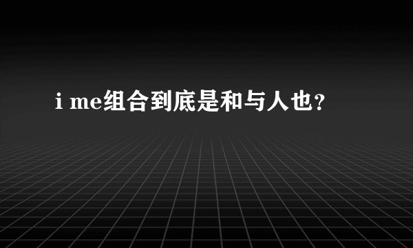 i me组合到底是和与人也？