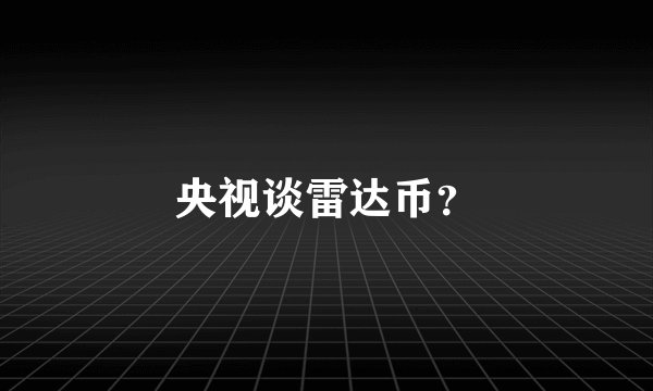 央视谈雷达币？
