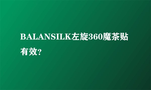 BALANSILK左旋360魔茶贴有效？