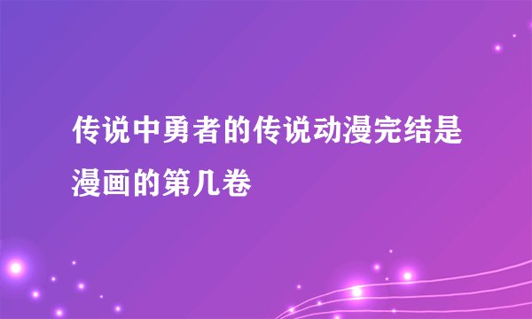 传说中勇者的传说动漫完结是漫画的第几卷
