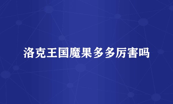 洛克王国魔果多多厉害吗