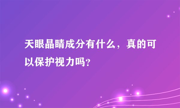 天眼晶睛成分有什么，真的可以保护视力吗？