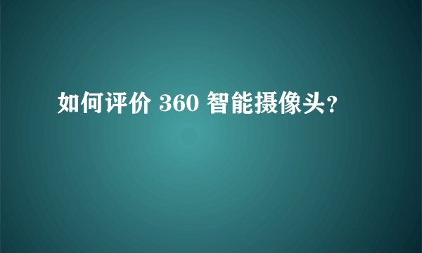 如何评价 360 智能摄像头？