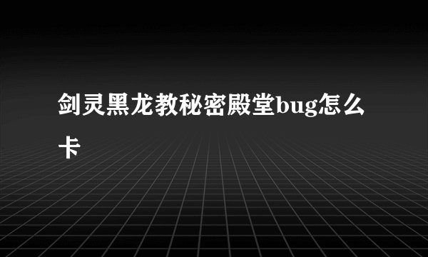 剑灵黑龙教秘密殿堂bug怎么卡