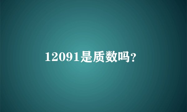 12091是质数吗？
