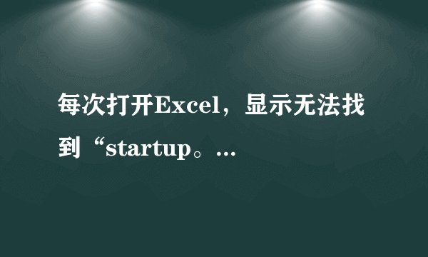 每次打开Excel，显示无法找到“startup。xls”是什么原因。