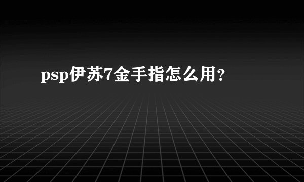 psp伊苏7金手指怎么用？