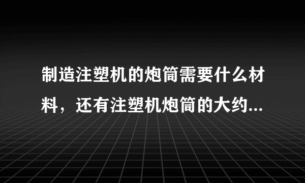 制造注塑机的炮筒需要什么材料，还有注塑机炮筒的大约售价是多少呢？
