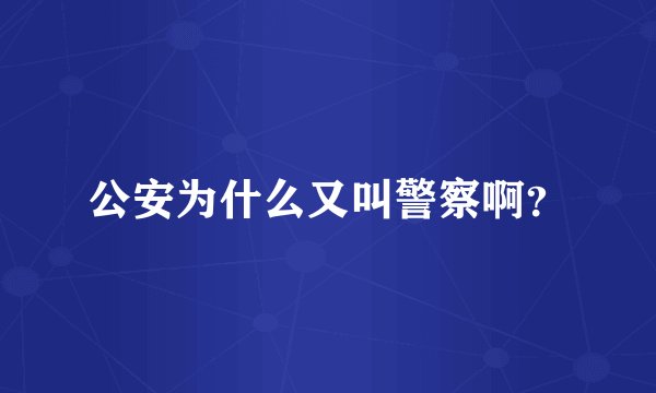 公安为什么又叫警察啊？