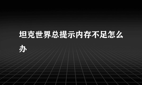 坦克世界总提示内存不足怎么办