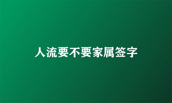 人流要不要家属签字