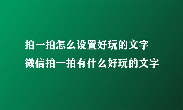 拍一拍怎么设置好玩的文字 微信拍一拍有什么好玩的文字