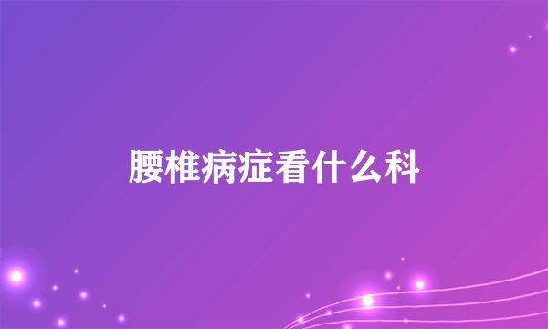 腰椎病症看什么科