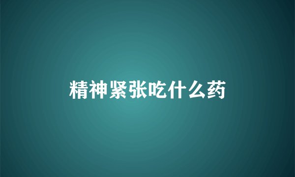 精神紧张吃什么药