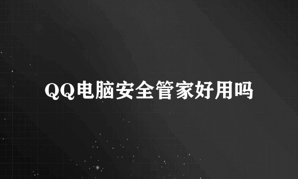 QQ电脑安全管家好用吗