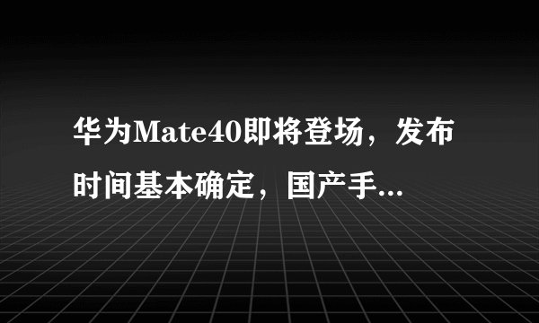 华为Mate40即将登场，发布时间基本确定，国产手机巅峰之作