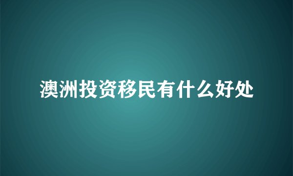 澳洲投资移民有什么好处
