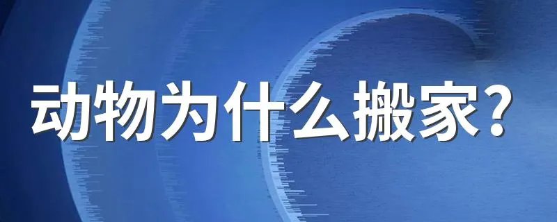 动物为什么搬家? 动物搬家原因